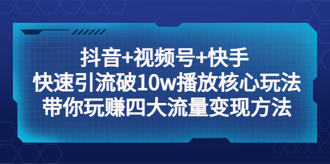 （5403期）抖音+视频号+快手 快速引流破10w播放核心玩法：带你玩赚四大流量变现方法！插图