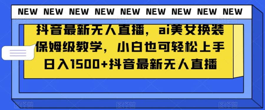 抖音zui新无人直播，ai美女换装保姆级教学，小白也可轻松上手日入1500+【揭秘】插图