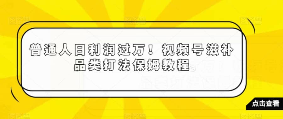 普通人日利润过万！视频号滋补品类打法保姆教程【揭秘】插图