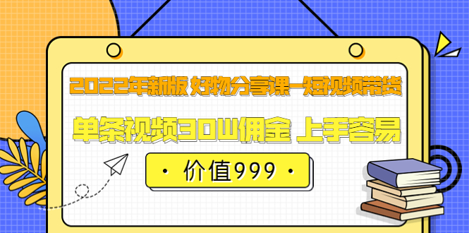 （3462期）2022年新版 好物分享课-短视频带货：单条视频30W佣金 上手容易插图