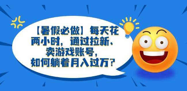 【暑假必做】每天花两小时，通过拉新、卖游戏账号，如何躺着月入过万？【揭秘】插图