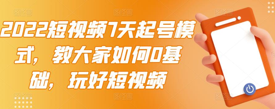 （2984期）2022短视频7天起号模式，教大家如何0基础，玩好短视频【视频教程】无水印插图