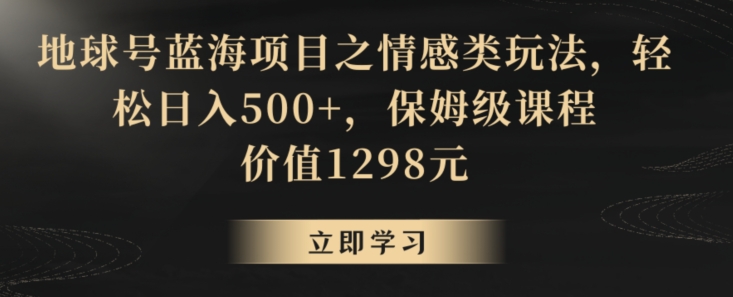 地球号蓝海项目之情感类玩法，轻松日入500+，保姆级课程【揭秘】插图