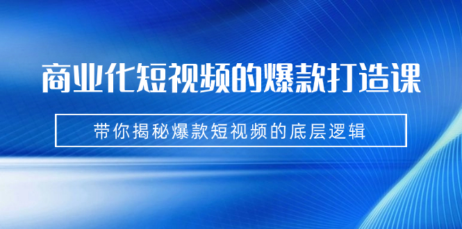 （7161期）商业化短视频的爆款打造课：手把手带你揭秘爆款短视频的底层逻辑（9节课）插图