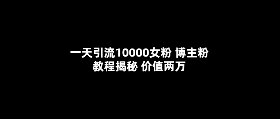 （5647期）一天引流10000女粉，博主粉教程揭秘（价值两万）插图