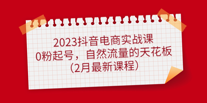 （4890期）2023抖音电商实战课：0粉起号，自然流量的天花板（2月zui新课程）插图