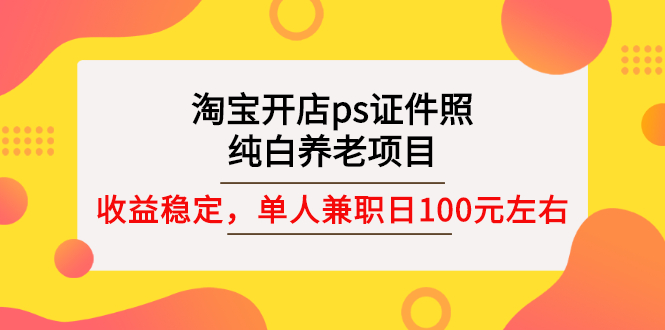 （2670期）淘宝开店ps证件照，纯白养老项目，单人兼职稳定日100元 (教程+软件+素材)插图