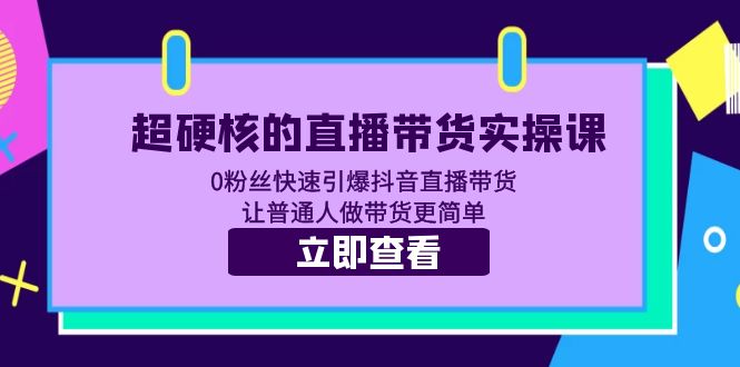 （5702期）超硬核的直播带货实操课 0粉丝快速引爆抖音直播带货 让普通人做带货更简单插图