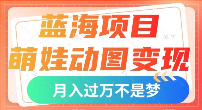 蓝海项目，萌娃动图变现，几分钟一个视频，小白也可直接入手，月入1w+【揭秘】插图