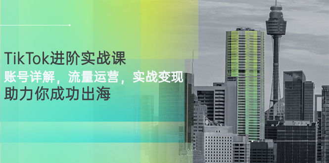 （2749期）TikTok进阶实战课：账号详解，流量运营，实战变现，助力你成功出海插图