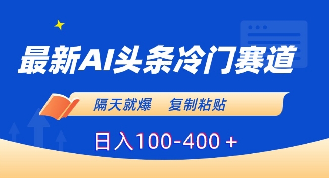 zui新AI头条冷门赛道，隔天就爆，复制粘贴日入100-400＋【揭秘】插图