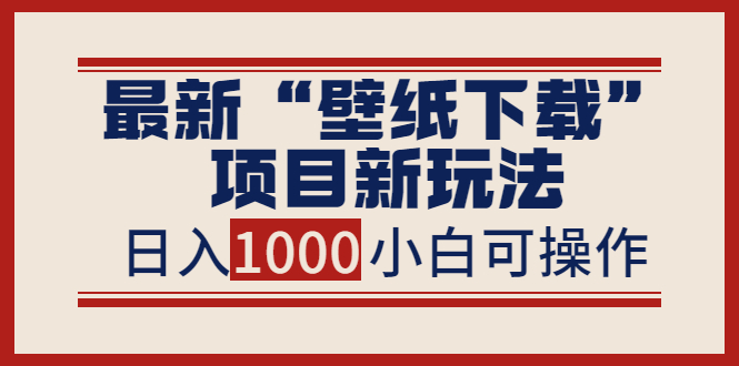 （3664期）zui新“壁纸下载”项目新玩法，小白零基础照抄也能日入1000+插图