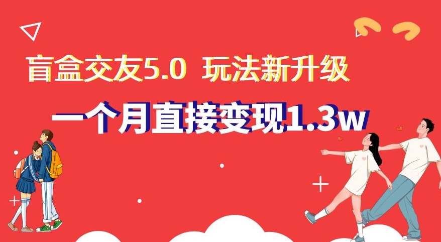 盲盒交友5.0，玩法全新升级，一个月直接变现1.3W，新手小白轻松上手【揭秘】插图