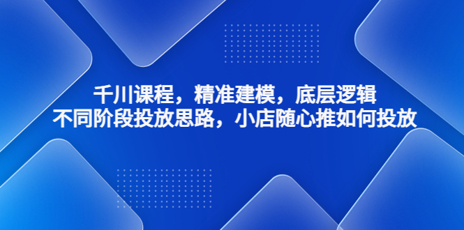 （4654期）千川课程，精准建模，底层逻辑，不同阶段投放思路，小店随心推如何投放插图