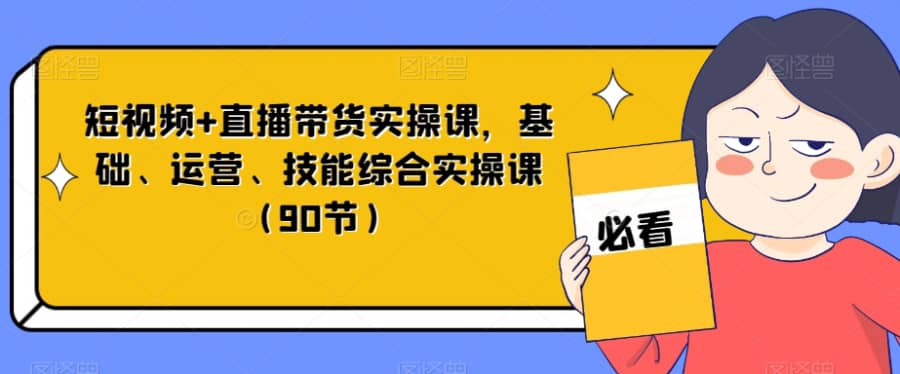 短视频+直播带货实操课，基础、运营、技能综合实操课（90节）插图