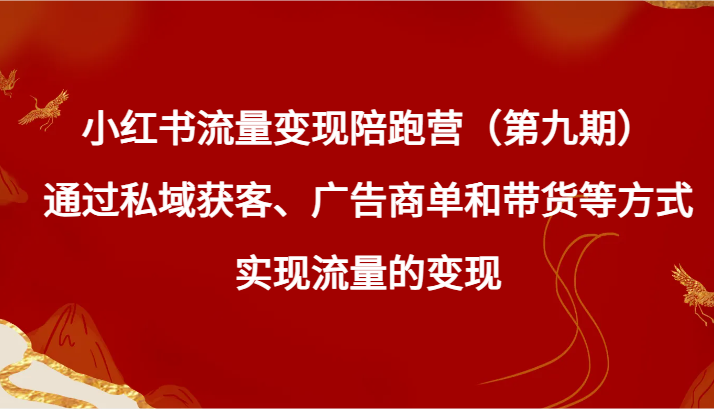 小红书流量变现陪跑营（第九期）通过私域获客、广告商单和带货等方式实现流量变现插图