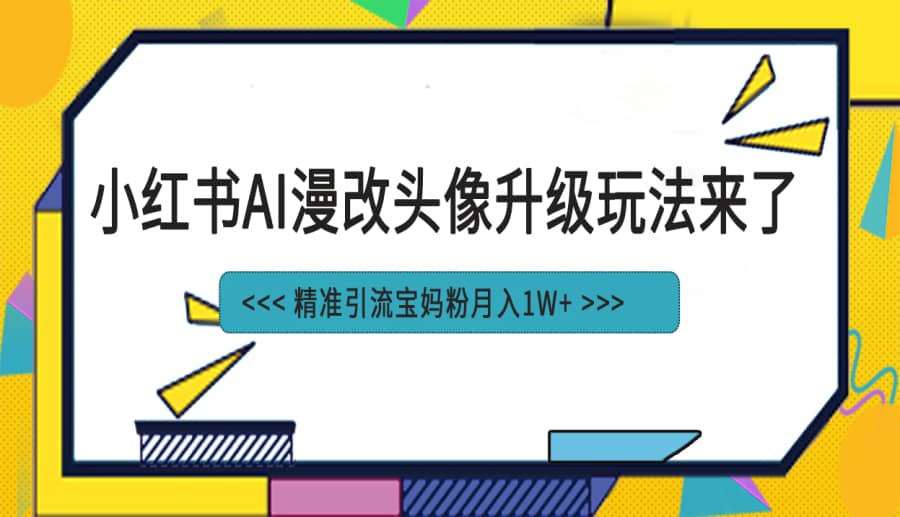 （6914期）小红书zui新AI漫改头像项目，精准引流宝妈粉，月入1w+插图