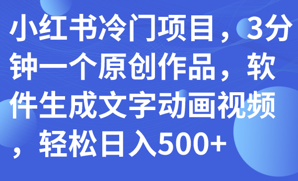 （7668期）小红书冷门项目，3分钟一个原创作品，软件生成文字动画视频，轻松日入500+插图