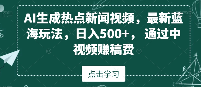 AI生成热点新闻视频，zui新蓝海玩法，日入500+，通过中视频赚稿费【揭秘】插图