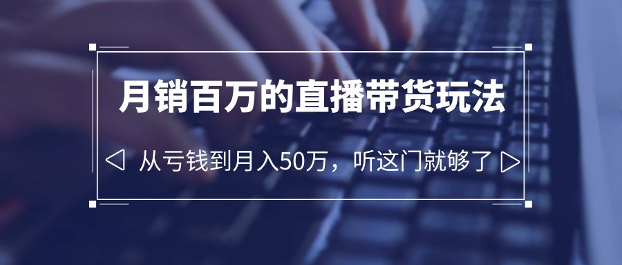 （6196期）老板必学：月销-百万的直播带货玩法，从亏钱到月入50万，听这门就够了插图