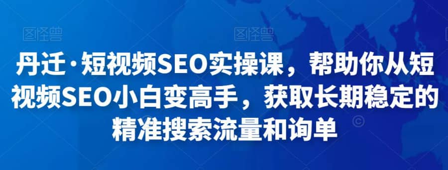 丹迁·短视频SEO实操课，帮助你从短视频SEO小白变高手，获取长期稳定的精准搜索流量和询单插图