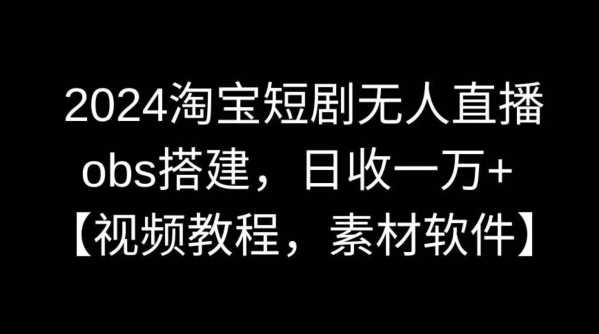 2024淘宝短剧无人直播，obs搭建，日收一万+【视频教程+素材+软件】【揭秘】插图