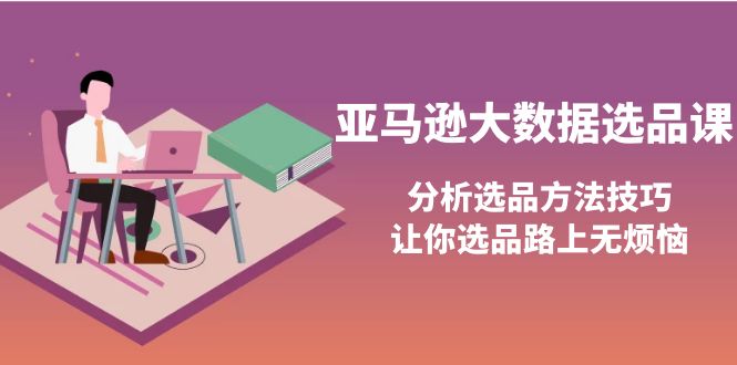 （3803期）亚马逊大数据选品课：分析选品方法技巧，让你选品路上无烦恼插图