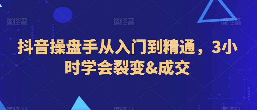 抖音操盘手从入门到精通，3小时学会裂变&成交插图