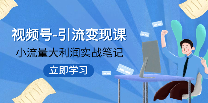 （7758期）视频号-引流变现课：小流量大利润实战笔记 冲破传统思维 重塑品牌格局!插图