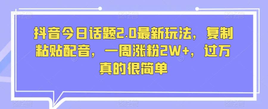 抖音今日话题2.0zui新玩法，复制粘贴配音，一周涨粉2W+，过万真的很简单插图