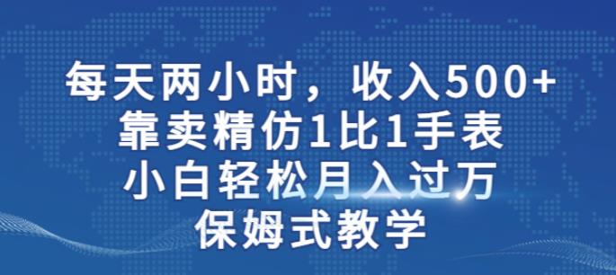 两小时，收入500+，靠卖精仿1比1手表，小白轻松月入过万！保姆式教学插图