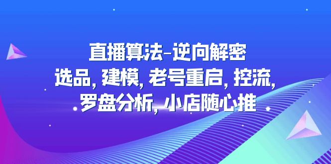 （4988期）直播算法-逆向解密：选品，建模，老号重启，控流，罗盘分析，小店随心推插图