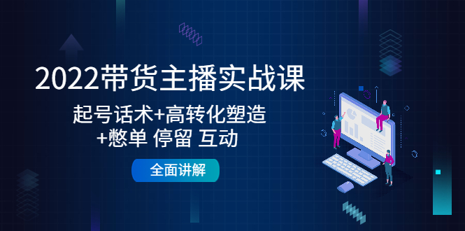 （4417期）2022带货主播实战课：起号话术+高转化塑造+憋单 停留 互动 全面讲解插图