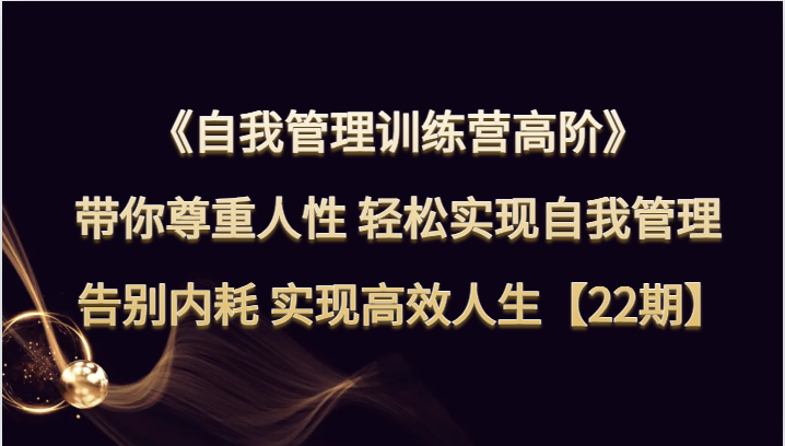 自我管理训练营高阶 带你尊重人性 轻松实现自我管理 告别内耗 实现高效人生【22期】插图