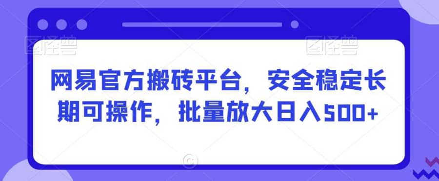 网易官方搬砖平台，安全稳定长期可操作，批量放大日入500+【揭秘】插图