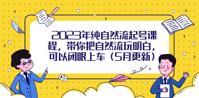 （5808期）2023年纯自然流起号课程，带你把自然流玩明白，可以闭眼上车（5月更新）插图