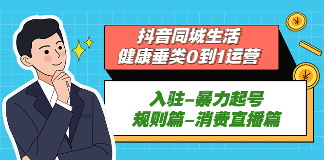 （5300期）抖音同城生活-健康垂类0到1运营：入驻-暴力起号-规则篇-消费直播篇！插图