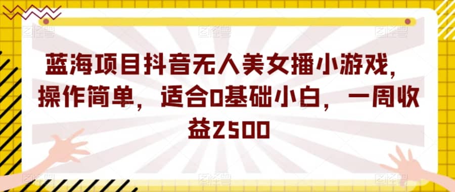 蓝海项目抖音无人美女播小游戏，操作简单，适合0基础小白，一周收益2500【揭秘】插图