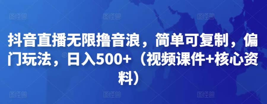 抖音直播无限撸音浪，简单可复制，偏门玩法，日入500+（视频课件+核心资料）插图