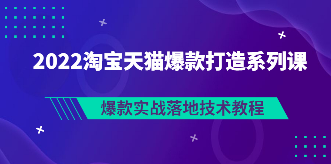 （2847期）2022淘宝天猫爆款打造系列课：爆款实战落地技术教程（价值1980元）插图