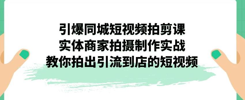 引爆同城短视频拍剪课，实体商家拍摄制作实战，教你拍出引流到店的短视频插图