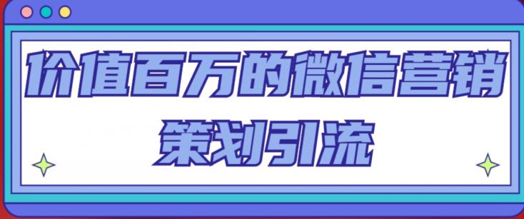 价值百万的微信营销策划引流系列课，每天引流100精准粉插图