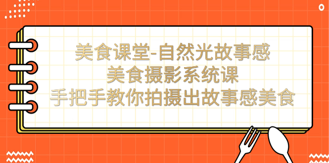 （7331期）美食课堂-自然光故事感美食摄影系统课：手把手教你拍摄出故事感美食！插图