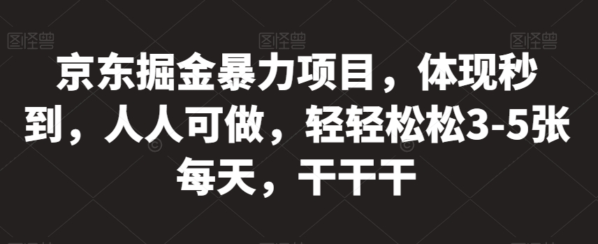 京东掘金暴力项目，体现秒到，人人可做，轻轻松松3-5张每天，干干干【揭秘】插图