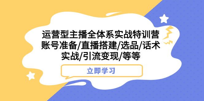 （7740期）运营型主播全体系实战特训营 账号准备/直播搭建/选品/话术实战/引流变现/等插图