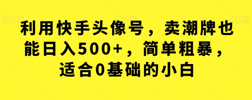 利用快手头像号，卖潮牌也能日入500+，简单粗暴，适合0基础的小白【揭秘】插图