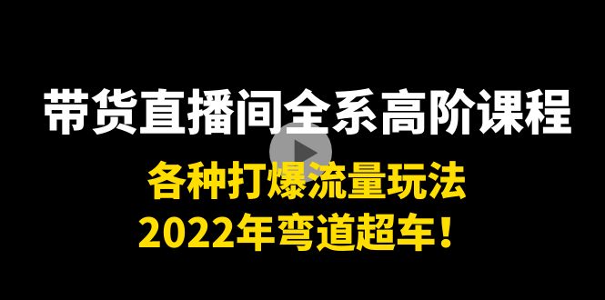 （3850期）带货直播间全系高阶课程：各种打爆流量玩法，2022年弯道超车！插图