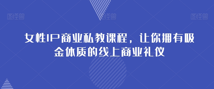 女性IP商业私教课程，让你拥有吸金体质的线上商业礼仪插图