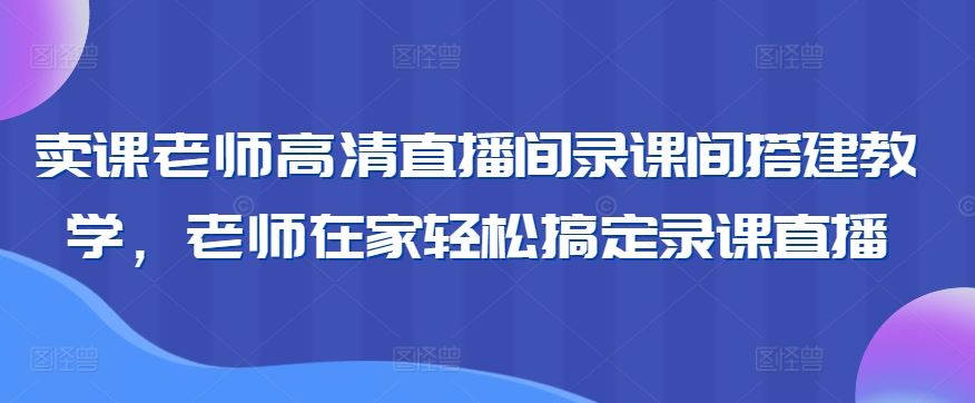 卖课老师高清直播间录课间搭建教学，老师在家轻松搞定录课直播插图