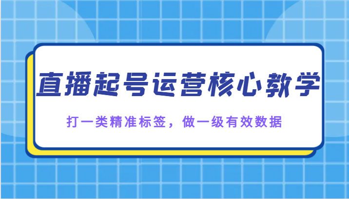 直播起号运营核心教学，打一类精准标签，做一级有效数据插图